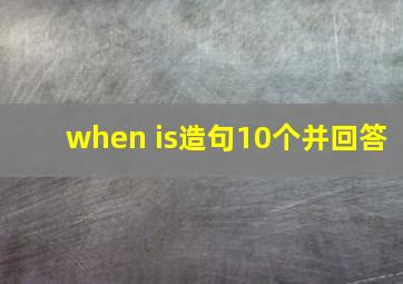 when is造句10个并回答